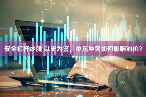 安全杠杆炒股 以史为鉴，中东冲突如何影响油价？