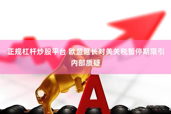 正规杠杆炒股平台 欧盟延长对美关税暂停期限引内部质疑