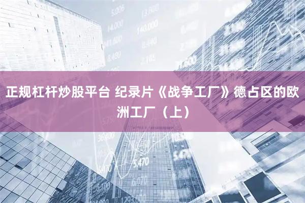 正规杠杆炒股平台 纪录片《战争工厂》德占区的欧洲工厂（上）