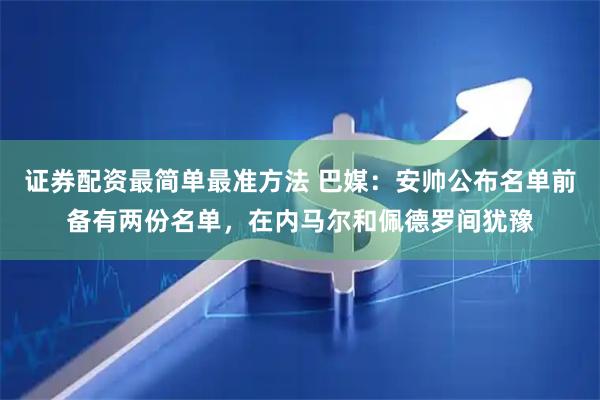 证券配资最简单最准方法 巴媒：安帅公布名单前备有两份名单，在内马尔和佩德罗间犹豫