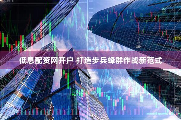 低息配资网开户 打造步兵蜂群作战新范式